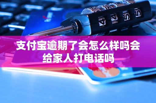 支付宝逾期了会怎么样吗会给家人打电话吗