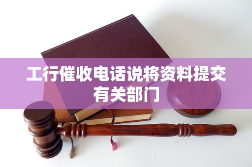 工行催收电话说将资料提交有关部门