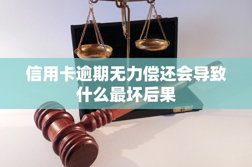 信用卡逾期无力偿还会导致什么最坏后果