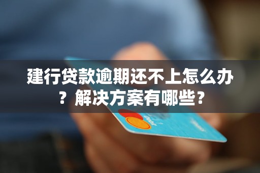 建行贷款逾期还不上怎么办？解决方案有哪些？