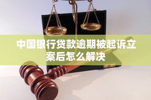 中国银行贷款逾期被起诉立案后怎么解决