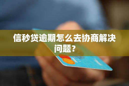 信秒贷逾期怎么去协商解决问题？