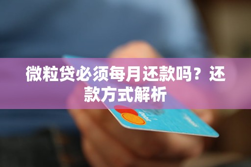 微粒贷必须每月还款吗？还款方式解析