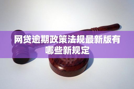 网贷逾期政策法规最新版有哪些新规定