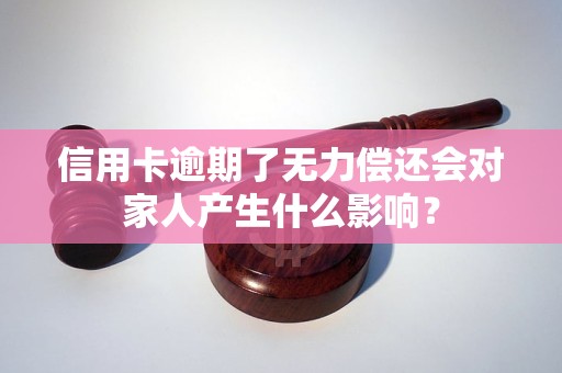 信用卡逾期了无力偿还会对家人产生什么影响？