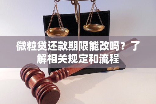 微粒贷还款期限能改吗？了解相关规定和流程