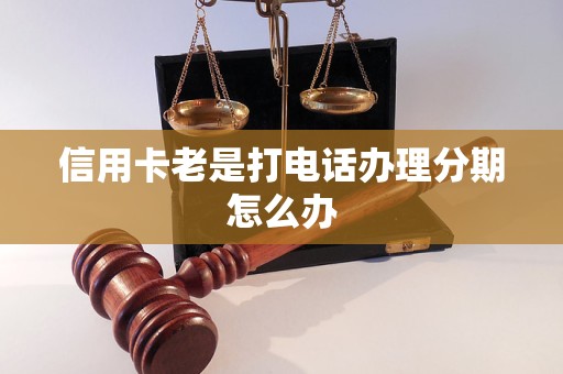 信用卡老是打电话办理分期怎么办