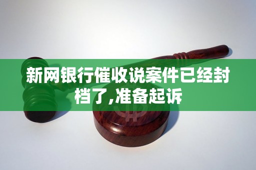 新网银行催收说案件已经封档了,准备起诉