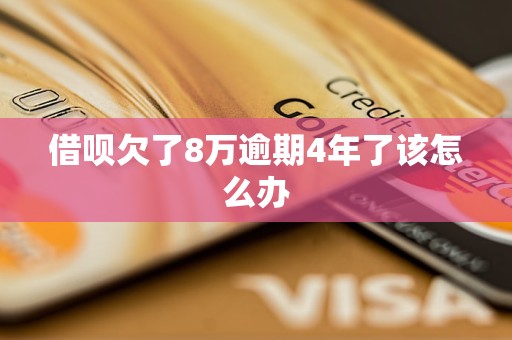 借呗欠了8万逾期4年了该怎么办