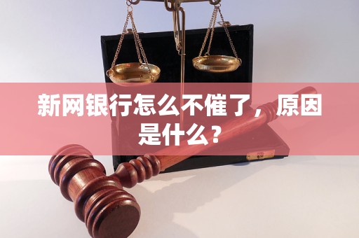 新网银行怎么不催了，原因是什么？