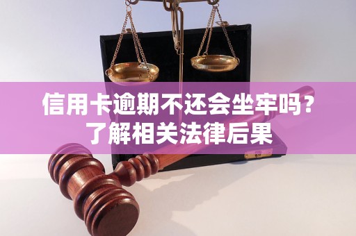 信用卡逾期不还会坐牢吗？了解相关法律后果