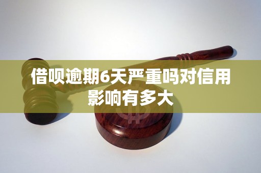 借呗逾期6天严重吗对信用影响有多大