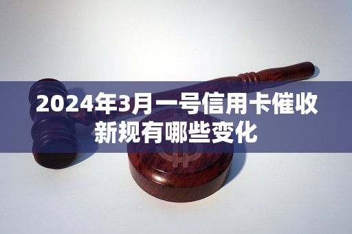 2024年3月一号信用卡催收新规有哪些变化