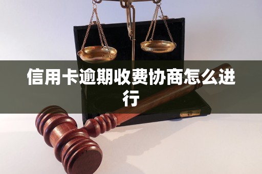 信用卡逾期收费协商怎么进行