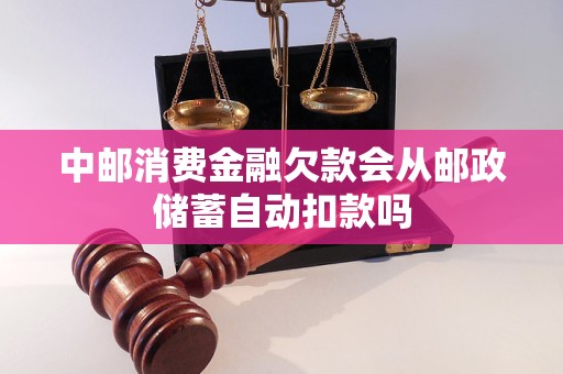 中邮消费金融欠款会从邮政储蓄自动扣款吗