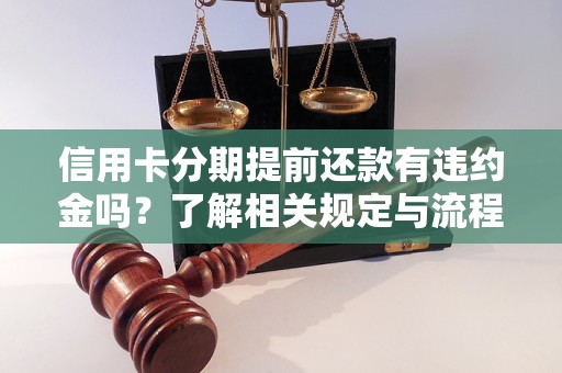 信用卡分期提前还款有违约金吗？了解相关规定与流程