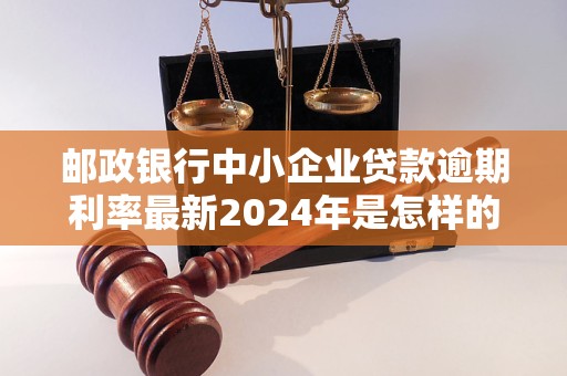 邮政银行中小企业贷款逾期利率最新2024年是怎样的？