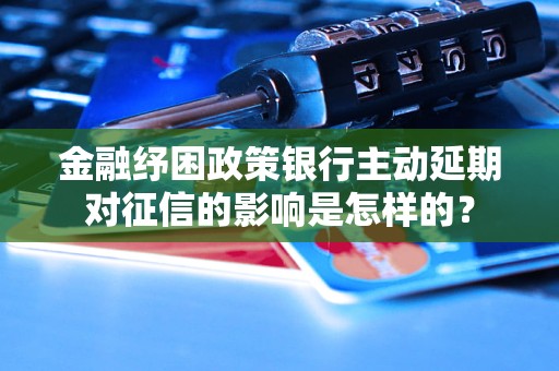 金融纾困政策银行主动延期对征信的影响是怎样的？