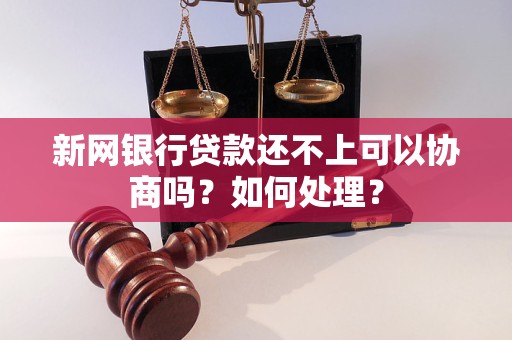 新网银行贷款还不上可以协商吗？如何处理？