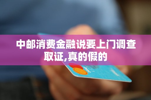 中邮消费金融说要上门调查取证,真的假的