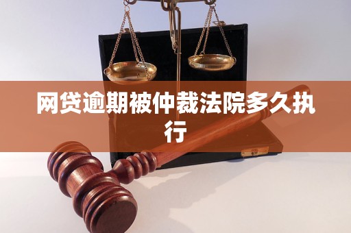 网贷逾期被仲裁法院多久执行