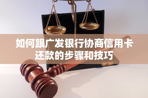 如何跟广发银行协商信用卡还款的步骤和技巧