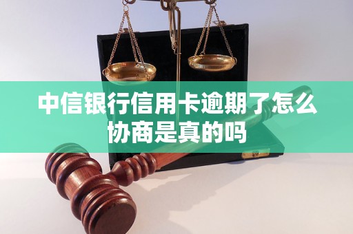 中信银行信用卡逾期了怎么协商是真的吗