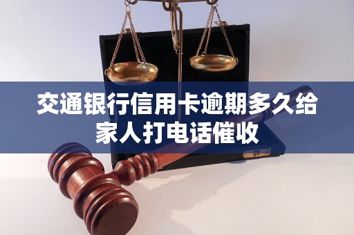 交通银行信用卡逾期多久给家人打电话催收