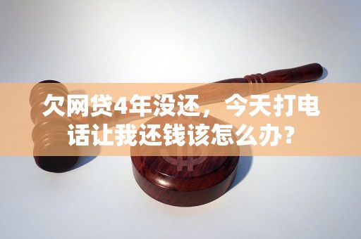 欠网贷4年没还，今天打电话让我还钱该怎么办？