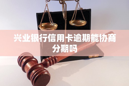 兴业银行信用卡逾期能协商分期吗