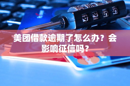 美团借款逾期了怎么办？会影响征信吗？