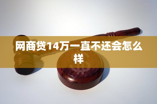 网商贷14万一直不还会怎么样