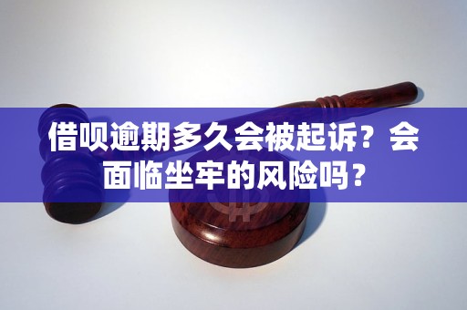 借呗逾期多久会被起诉？会面临坐牢的风险吗？