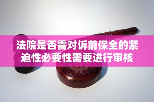 法院是否需对诉前保全的紧迫性必要性需要进行审核