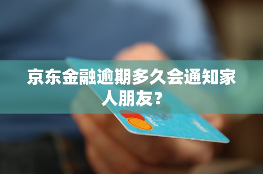 京东金融逾期多久会通知家人朋友？