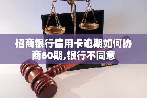 招商银行信用卡逾期如何协商60期,银行不同意