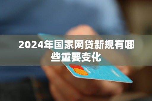 2024年国家网贷新规有哪些重要变化