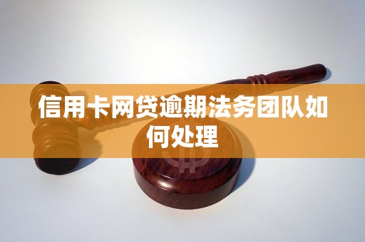 信用卡网贷逾期法务团队如何处理