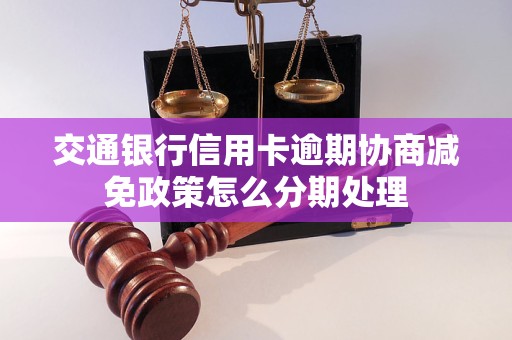 交通银行信用卡逾期协商减免政策怎么分期处理