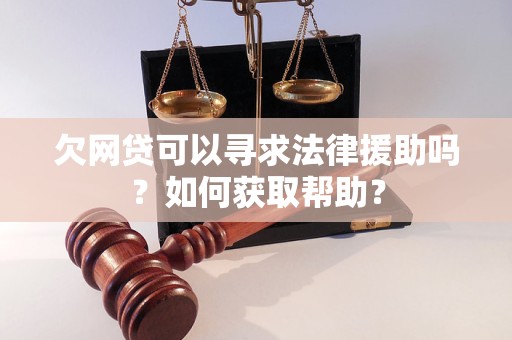 欠网贷可以寻求法律援助吗？如何获取帮助？