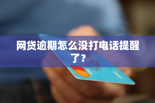 网贷逾期怎么没打电话提醒了？