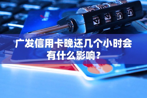 广发信用卡晚还几个小时会有什么影响？