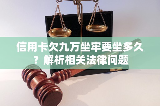 信用卡欠九万坐牢要坐多久？解析相关法律问题