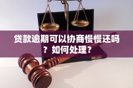 贷款逾期可以协商慢慢还吗？如何处理？