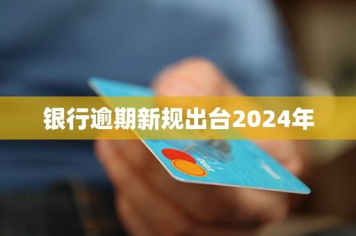 银行逾期新规出台2024年