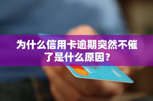 为什么信用卡逾期突然不催了是什么原因？