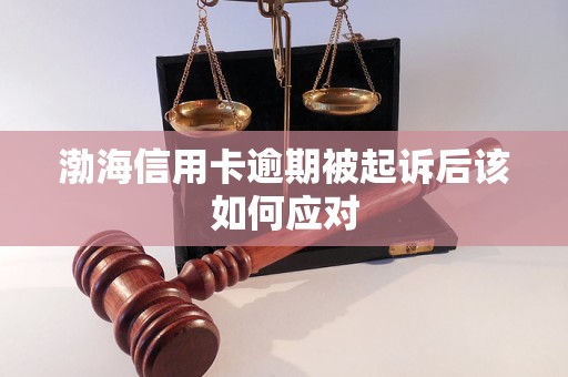 渤海信用卡逾期被起诉后该如何应对