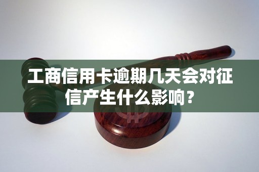 工商信用卡逾期几天会对征信产生什么影响？