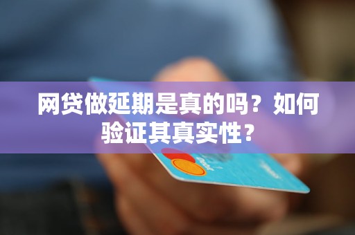 网贷做延期是真的吗？如何验证其真实性？