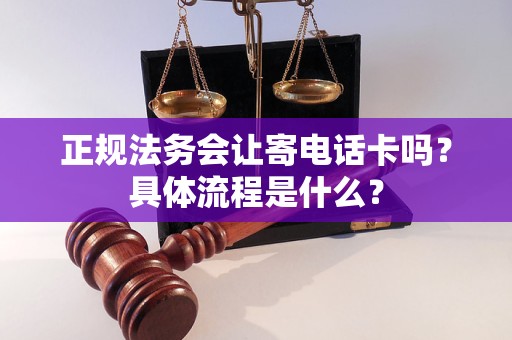 正规法务会让寄电话卡吗？具体流程是什么？